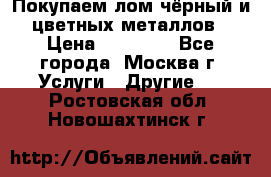 Покупаем лом чёрный и цветных металлов › Цена ­ 13 000 - Все города, Москва г. Услуги » Другие   . Ростовская обл.,Новошахтинск г.
